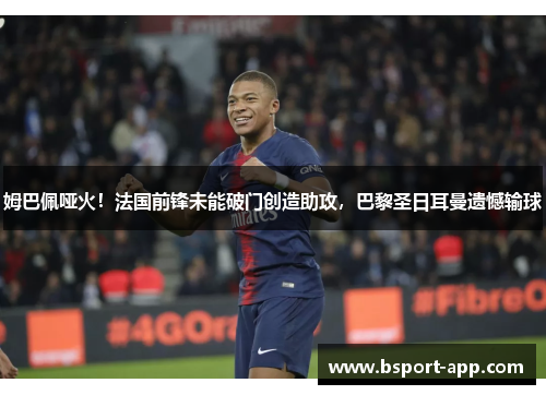 姆巴佩哑火！法国前锋未能破门创造助攻，巴黎圣日耳曼遗憾输球