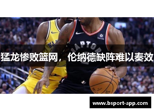 猛龙惨败篮网，伦纳德缺阵难以奏效