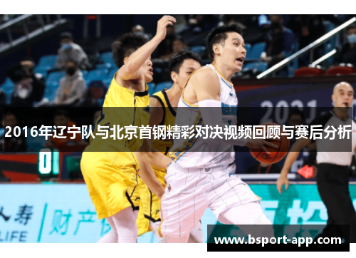 2016年辽宁队与北京首钢精彩对决视频回顾与赛后分析