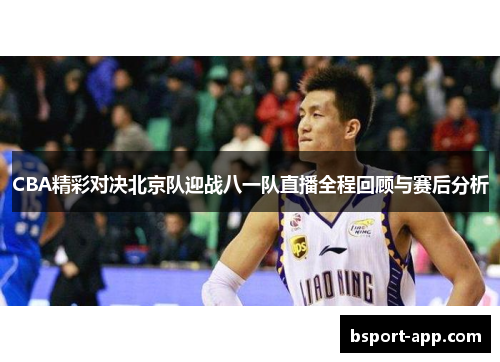 CBA精彩对决北京队迎战八一队直播全程回顾与赛后分析