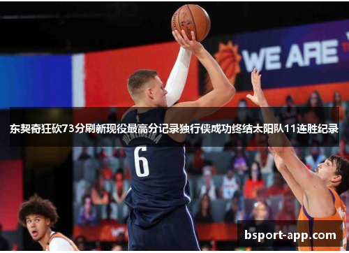 东契奇狂砍73分刷新现役最高分记录独行侠成功终结太阳队11连胜纪录