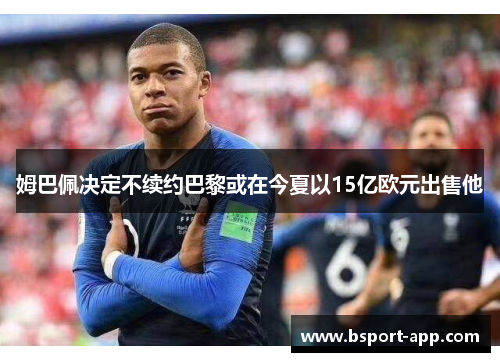 姆巴佩决定不续约巴黎或在今夏以15亿欧元出售他