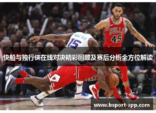 快船与独行侠在线对决精彩回顾及赛后分析全方位解读