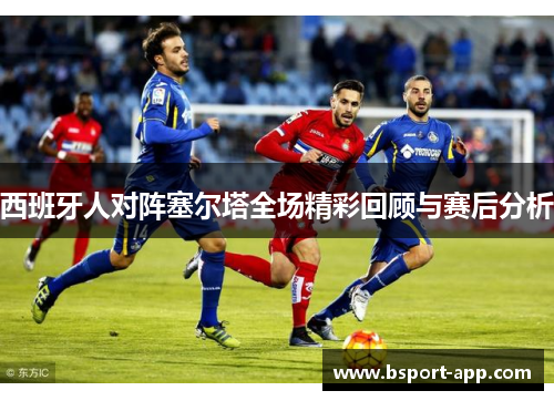 西班牙人对阵塞尔塔全场精彩回顾与赛后分析