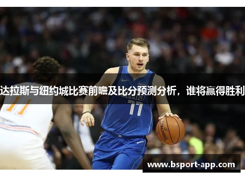 达拉斯与纽约城比赛前瞻及比分预测分析，谁将赢得胜利