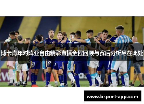 博卡青年对阵亚自由精彩直播全程回顾与赛后分析尽在此处