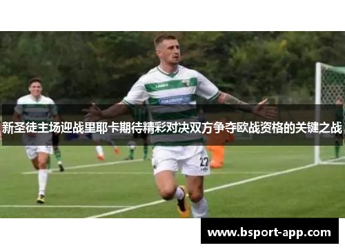 新圣徒主场迎战里耶卡期待精彩对决双方争夺欧战资格的关键之战