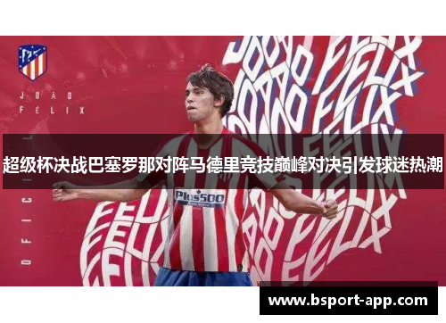 超级杯决战巴塞罗那对阵马德里竞技巅峰对决引发球迷热潮